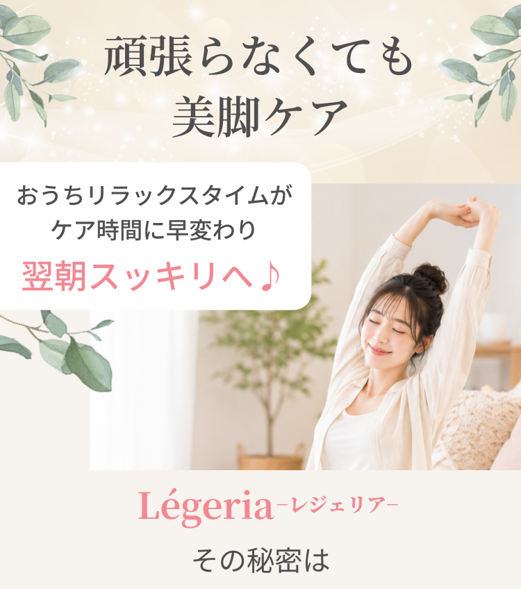頑張らなくても美脚ケア　おうちリラックスタイムがケア時間に早変わり　翌朝スッキリへ　レジェリアその秘密は